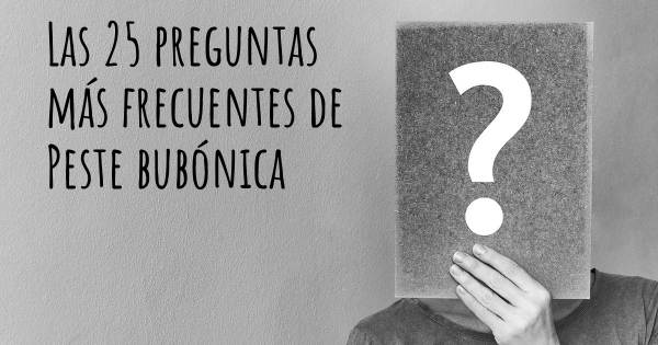 Las 25 preguntas más frecuentes de Peste bubónica