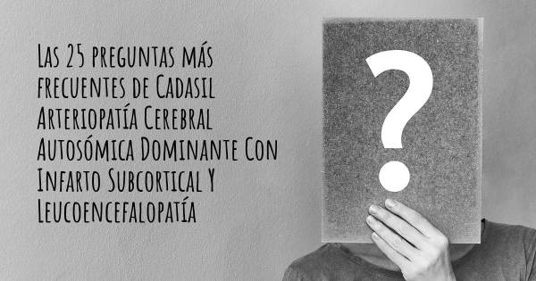 Las 25 preguntas más frecuentes de Cadasil Arteriopatía Cerebral Autosómica Dominante Con Infarto Subcortical Y Leucoencefalopatía