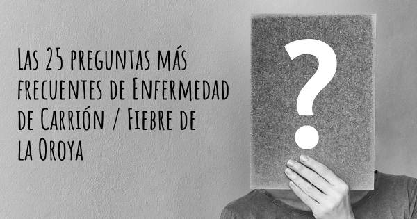 Las 25 preguntas más frecuentes de Enfermedad de Carrión / Fiebre de la Oroya