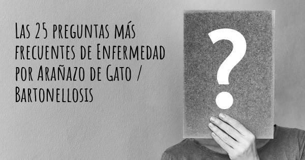 Las 25 preguntas más frecuentes de Enfermedad por Arañazo de Gato / Bartonellosis