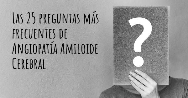 Las 25 preguntas más frecuentes de Angiopatía Amiloide Cerebral