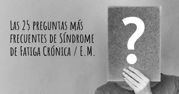 Las 25 preguntas más frecuentes de Síndrome de Fatiga Crónica / E.M.