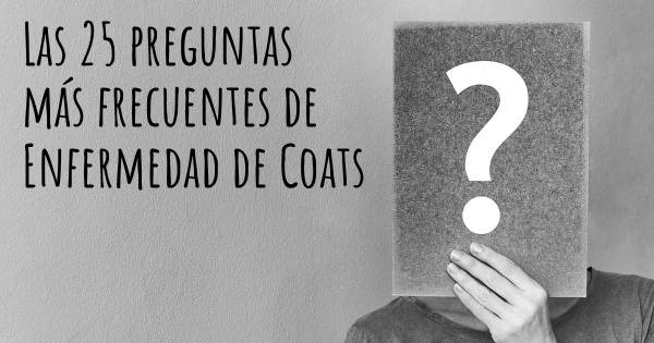 Las 25 preguntas más frecuentes de Enfermedad de Coats