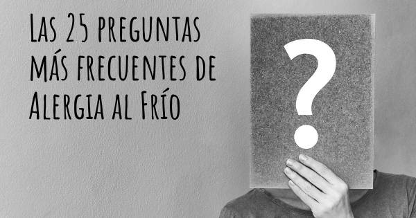 Las 25 preguntas más frecuentes de Alergia al Frío