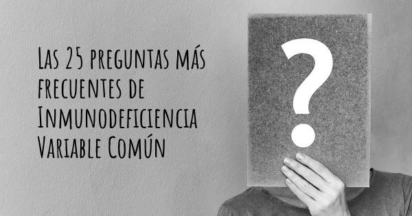 Las 25 preguntas más frecuentes de Inmunodeficiencia Variable Común