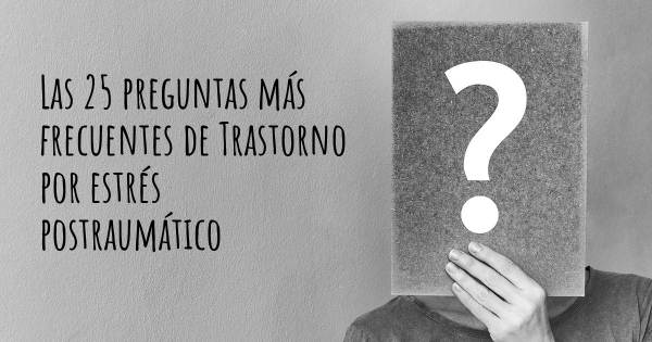 Las 25 preguntas más frecuentes de Trastorno por estrés postraumático