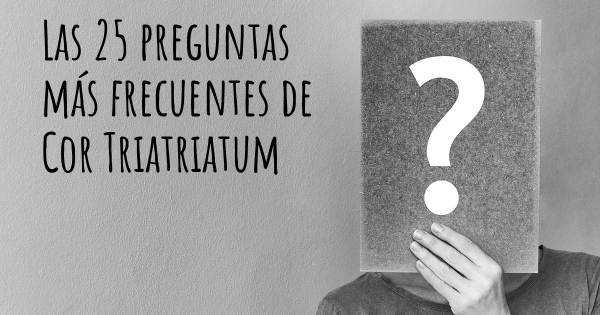 Las 25 preguntas más frecuentes de Cor Triatriatum