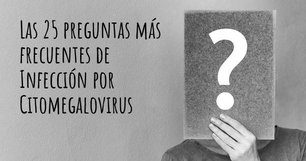 Las 25 preguntas más frecuentes de Infección por Citomegalovirus
