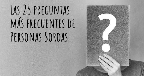 Las 25 preguntas más frecuentes de Personas Sordas