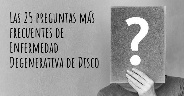 Las 25 preguntas más frecuentes de Enfermedad Degenerativa de Disco