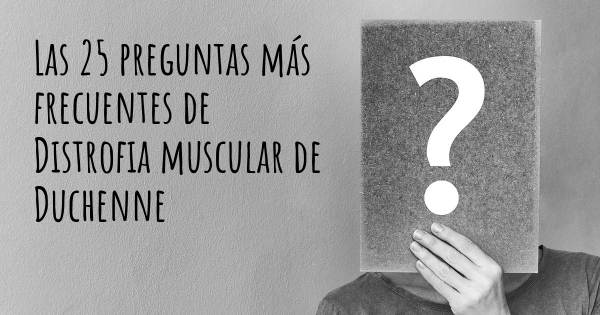 Las 25 preguntas más frecuentes de Distrofia muscular de Duchenne