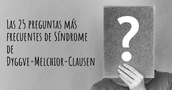 Las 25 preguntas más frecuentes de Síndrome de Dyggve-Melchior-Clausen