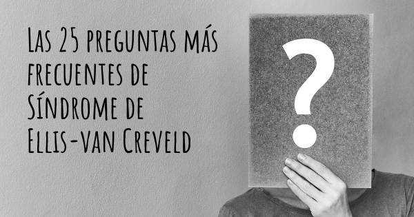 Las 25 preguntas más frecuentes de Síndrome de Ellis-van Creveld