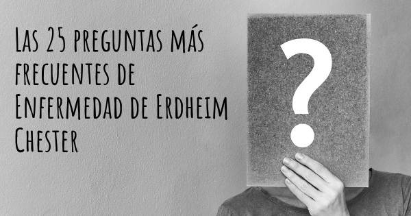 Las 25 preguntas más frecuentes de Enfermedad de Erdheim Chester