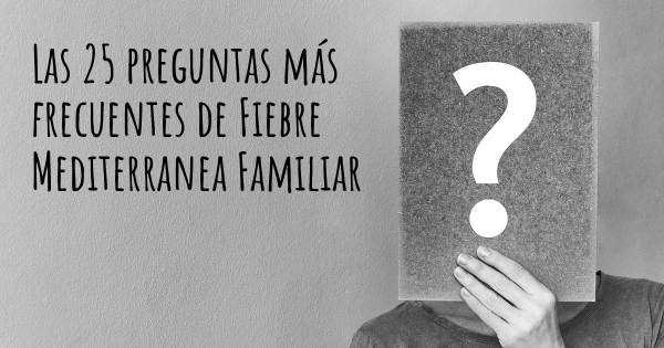 Las 25 preguntas más frecuentes de Fiebre Mediterranea Familiar