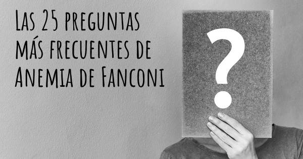 Las 25 preguntas más frecuentes de Anemia de Fanconi