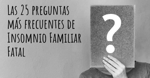 Las 25 preguntas más frecuentes de Insomnio Familiar Fatal