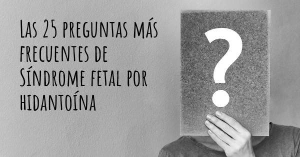 Las 25 preguntas más frecuentes de Síndrome fetal por hidantoína