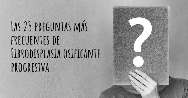 Las 25 preguntas más frecuentes de Fibrodisplasia osificante progresiva