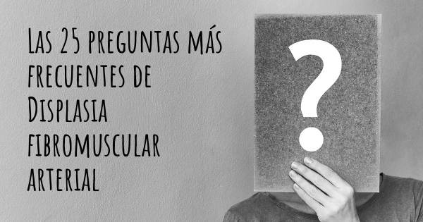 Las 25 preguntas más frecuentes de Displasia fibromuscular arterial