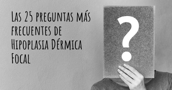 Las 25 preguntas más frecuentes de Hipoplasia Dérmica Focal