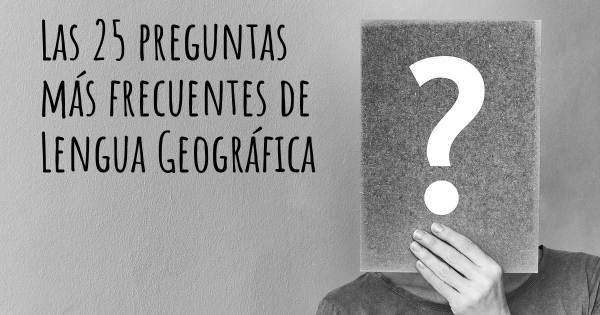 Las 25 preguntas más frecuentes de Lengua Geográfica