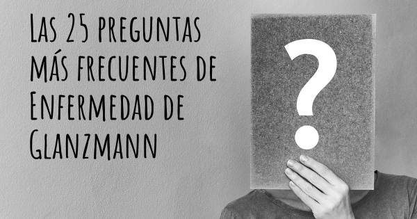 Las 25 preguntas más frecuentes de Enfermedad de Glanzmann