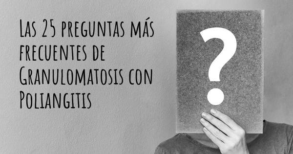 Las 25 preguntas más frecuentes de Granulomatosis con Poliangitis