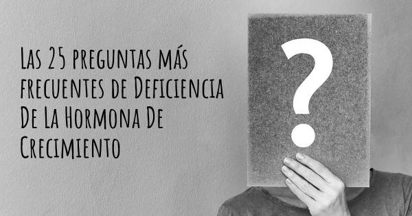 Las 25 preguntas más frecuentes de Deficiencia De La Hormona De Crecimiento