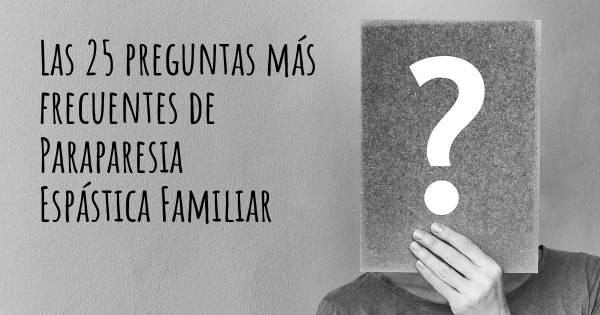 Las 25 preguntas más frecuentes de Paraparesia Espástica Familiar