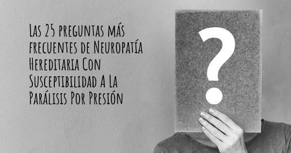 Las 25 preguntas más frecuentes de Neuropatía Hereditaria Con Susceptibilidad A La Parálisis Por Presión