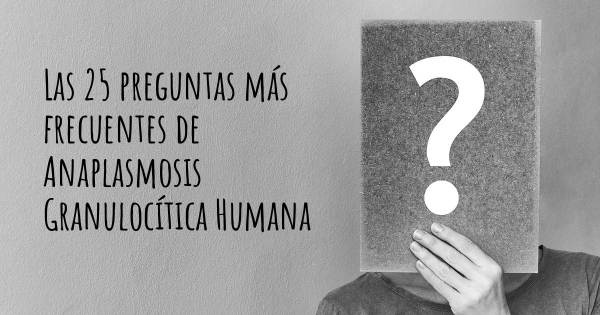 Las 25 preguntas más frecuentes de Anaplasmosis Granulocítica Humana