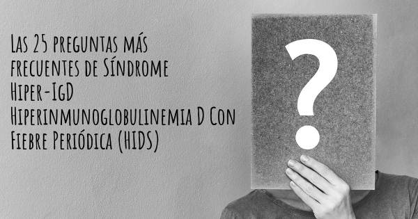 Las 25 preguntas más frecuentes de Síndrome Hiper-IgD Hiperinmunoglobulinemia D Con Fiebre Periódica (HIDS)