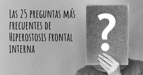 Las 25 preguntas más frecuentes de Hiperostosis frontal interna