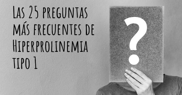 Las 25 preguntas más frecuentes de Hiperprolinemia tipo 1