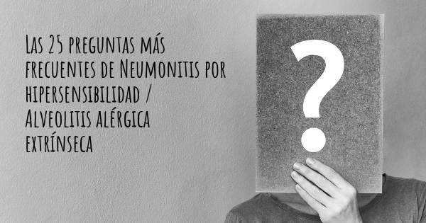 Las 25 preguntas más frecuentes de Neumonitis por hipersensibilidad / Alveolitis alérgica extrínseca