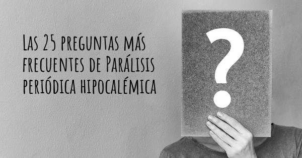 Las 25 preguntas más frecuentes de Parálisis periódica hipocalémica