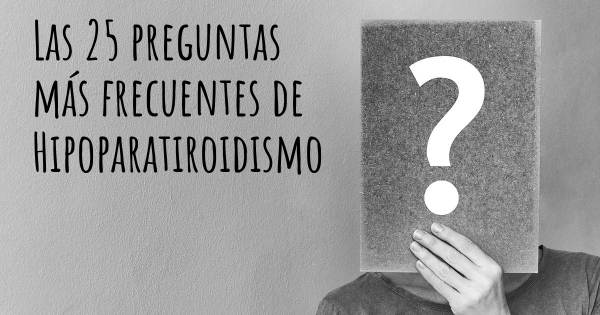 Las 25 preguntas más frecuentes de Hipoparatiroidismo