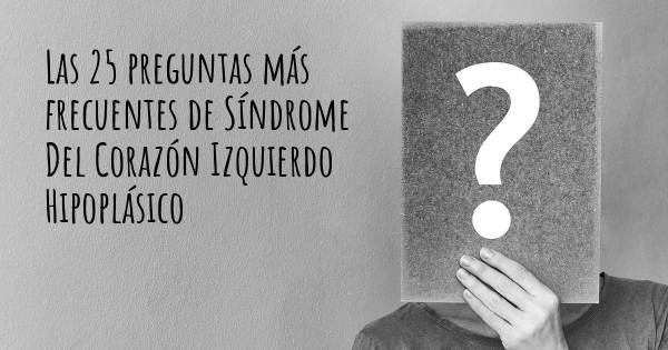 Las 25 preguntas más frecuentes de Síndrome Del Corazón Izquierdo Hipoplásico