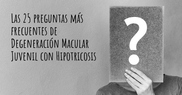 Las 25 preguntas más frecuentes de Degeneración Macular Juvenil con Hipotricosis