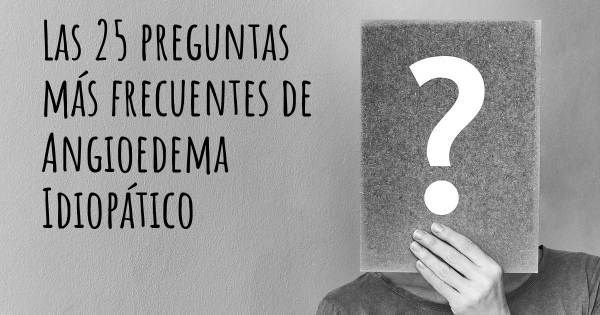 Las 25 preguntas más frecuentes de Angioedema Idiopático