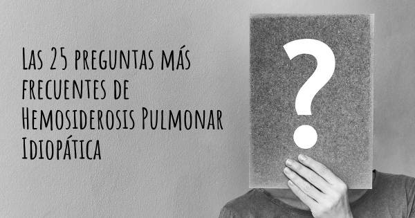 Las 25 preguntas más frecuentes de Hemosiderosis Pulmonar Idiopática