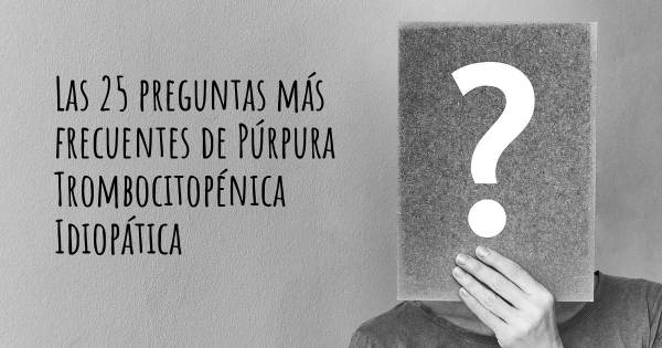 Las 25 preguntas más frecuentes de Púrpura Trombocitopénica Idiopática