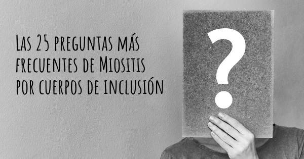 Las 25 preguntas más frecuentes de Miositis por cuerpos de inclusión