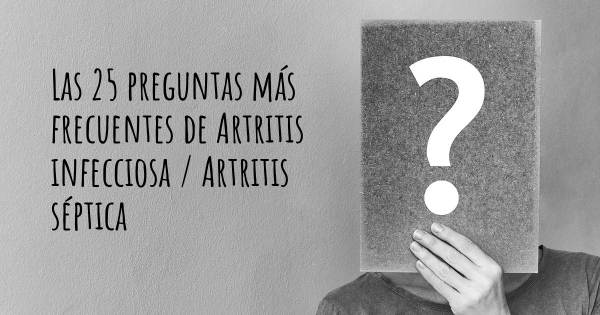 Las 25 preguntas más frecuentes de Artritis infecciosa / Artritis séptica