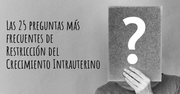 Las 25 preguntas más frecuentes de Restricción del Crecimiento Intrauterino