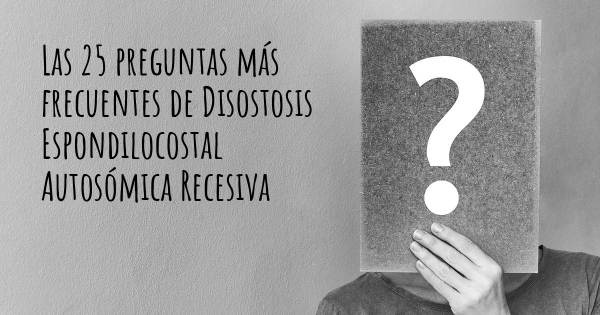 Las 25 preguntas más frecuentes de Disostosis Espondilocostal Autosómica Recesiva