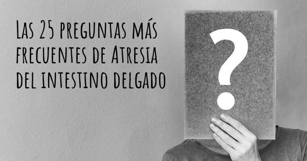 Las 25 preguntas más frecuentes de Atresia del intestino delgado