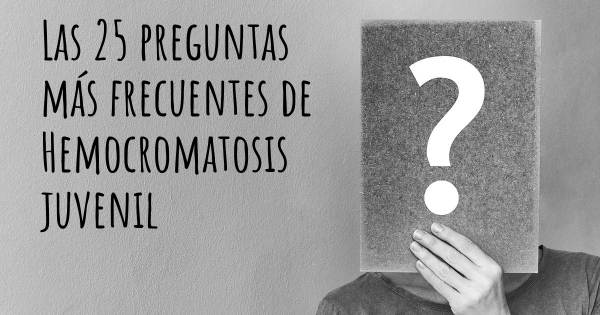 Las 25 preguntas más frecuentes de Hemocromatosis juvenil