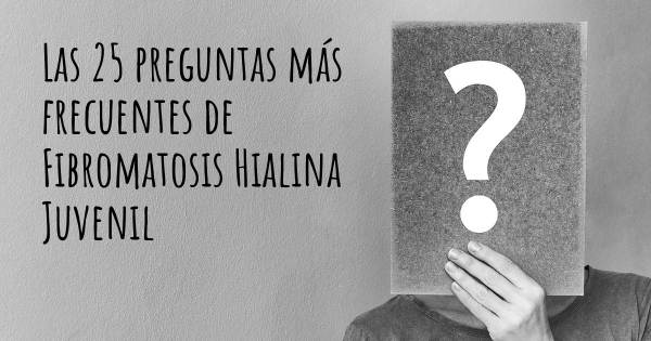 Las 25 preguntas más frecuentes de Fibromatosis Hialina Juvenil